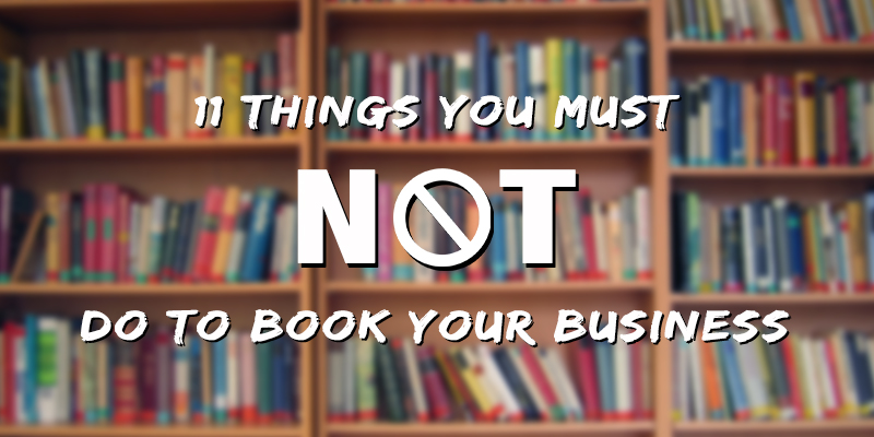 11 Things You Must NOT Do to Book Your Business